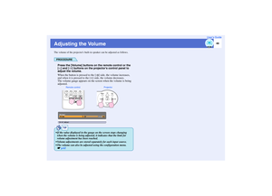 Page 4948
User’s Guide
Adjusting the VolumeThe volume of the projectors built-in speaker can be adjusted as follows.
PROCEDUREPress the [Volume] buttons on the remote control or the 
[ ] and [ ] buttons on the projectors control panel to 
adjust the volume.
When the button is pressed to the [ ] side, the volume increases, 
and when it is pressed to the [ ] side, the volume decreases. 
The volume gauge appears on the screen when the volume is being 
adjusted. 
Projector Remote control
TIP
 If the value...