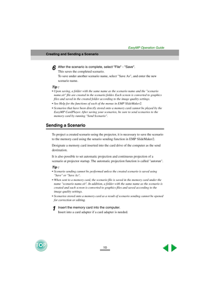 Page 1110
Creating and Sending a Scenario
EasyMP Operation Guide
6After the scenario is complete, select File - Save. 
This saves the completed scenario. 
To save under another scenario name, select Save As, and enter the new 
scenario name. 
Tip :
Upon saving, a folder with the same name as the scenario name and the scenario 
name.sit file are created in the scenario folder. Each screen is converted to graphics 
files and saved in the created folder according to the image quality settings.
See Help for the...