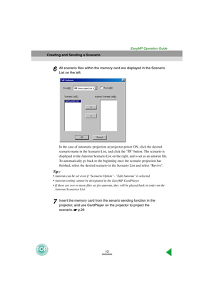 Page 1312
Creating and Sending a Scenario
EasyMP Operation Guide
6All scenario files within the memory card are displayed in the Scenario 
List on the left. 
In the case of automatic projection at projector power ON, click the desired 
scenario name in the Scenario List, and click the   button. The scenario is 
displayed in the Autorun Scenario List on the right, and is set as an autorun file.
To automatically go back to the beginning once the scenario projection has 
finished, select the desired scenario in...