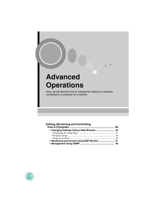 Page 36Advanced 
Operations
Here, we will describe how to manage the setting of a projector 
connected to a computer on a network.
Setting, Monitoring and Controlling 
  from a Computer.............................................................  36
Changing Settings Using a Web Browser .............................  36
Displaying the Setup Page .................................................................  37
Projector Setup...