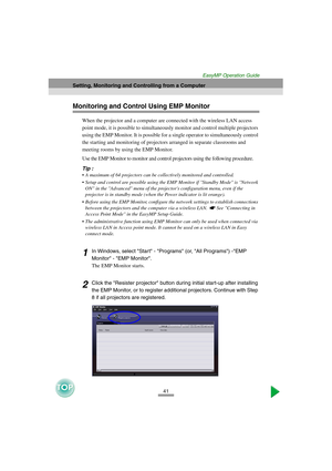 Page 4241
Setting, Monitoring and Controlling from a Computer
EasyMP Operation Guide
Monitoring and Control Using EMP Monitor
When the projector and a computer are connected with the wireless LAN access 
point mode, it is possible to simultaneously monitor and control multiple projectors 
using the EMP Monitor. It is possible for a single operator to simultaneously control 
the starting and monitoring of projectors arranged in separate classrooms and 
meeting rooms by using the EMP Monitor. 
Use the EMP Monitor...
