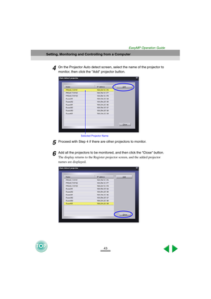 Page 4443
Setting, Monitoring and Controlling from a Computer
EasyMP Operation Guide
4On the Projector Auto detect screen, select the name of the projector to 
monitor, then click the Add projector button. 
5Proceed with Step 4 if there are other projectors to monitor. 
6Add all the projectors to be monitored, and then click the Close button. 
The display returns to the Register projector screen, and the added projector 
names are displayed. 
Selected Projector Name 