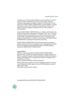 Page 50EasyMP Operation Guide
All rights reserved. No part of this publication may be reproduced, stored in a 
retrieval system, or transmitted in any form or by any means, electronic, 
mechanical, photocopying, recording, or otherwise, without the prior written 
permission of SEIKO EPSON CORPORATION. No patent liability is assumed 
with respect to the use of the information contained herein. Neither is any 
liability assumed for damages resulting from the use of the information 
contained herein.
Neither SEIKO...