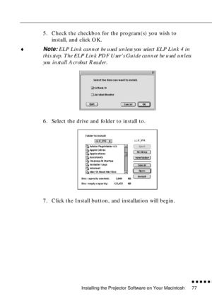 Page 97Installing the Projector Software on Your Macintosh
n  n  n  n  n  n
77
5. Check the checkbox for the program(s) you wish to 
install, and click OK.
¨
Note: ELP Link cannot be used unless you select ELP Link 4 in 
this step. The ELP Link PDF Users Guide cannot be used unless 
you install Acrobat Reader. 
6. Select the drive and folder to install to.
7. Click the Install button, and installation will begin.  