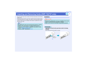 Page 1817
User’s Guide
Inserting and Removing Cards (EMP-745/737 only)You can use PC cards such as wireless LAN cards and memory cards with the 
EMP-745/737.
Inserting and removing PC cards will be explained using the included wireless 
LAN card provided as an example. The wireless LAN card provided with the 
projector will be used as an example in this manual to explain how to insert 
and remove PC cards.
Installation
PROCEDUREInsert the PC card into the card slot so that it is facing 
upwards.
Insert firmly...