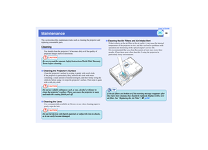 Page 10099
User’s Guide
MaintenanceThis section describes maintenance tasks such as cleaning the projector and 
replacing consumable parts.Cleaning
You should clean the projector if it becomes dirty or if the quality of 
projected images starts to deteriorate.
Clean the projectors surface by wiping it gently with a soft cloth.
If the projector is particularly dirty, moisten the cloth with water 
containing a small amount of neutral detergent, and then firmly wring the 
cloth dry before using it to wipe the...
