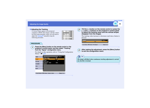 Page 46
45
Adjusting the Image QualityUser’s Guide
If vertical stripes a ppear in the projected 
computer or RGB video  images, and this cannot 
be fixed using automatic setup, you will need to 
adjust the  Tracking
g manually using the 
following procedure.
PROCEDURE
Press the [Menu] button on th e remote control or the 
projectors control panel, and then select Tracking 
from the Signal  configuration menu.For details on this operation, refer to Using the Configuration 
Menus. sp.69
Tilt the [ ] button on the...