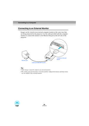 Page 2220
Connecting to an External Monitor
Images can be viewed on an external computer monitor at the same time they 
are being projected by the projector. Use the cable provided with the computer 
monitor to connect the monitor to the Monitor Out port at the left side of the 
projector.
Tip :
 Video images cannot be output to an external monitor.
 The setting gauge for keystone correction and the configuration menus and help menus 
are not output to the external monitor.
Cable provided with monitorTo...