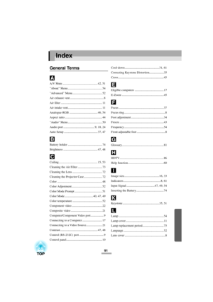 Page 9391
Index
General Terms
A/V Mute .............................................. 42, 51
About Menu ............................................. 54
Advanced Menu ....................................... 52
Air exhaust vent ............................................ 8
Air filter ...................................................... 11
Air intake vent............................................. 11
Analogue-RGB ..................................... 46, 54
Aspect ratio...