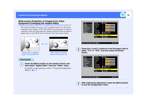 Page 4342
Functions for Enhancing Projection Functions for Enhancing ProjectionWide-screen Projection of Images from Video Equipment (Changing the Aspect Ratio)
This function changes the aspect ratio
 of images from 4:3 to 16:9 when 
component video images (YCbCr and YPbPr) or video images (S-Video or 
composite video) are being projected. Images which have been recorded in 
digital video or onto DVDs can be viewed in 16:9 wide-screen format. 
PROCEDURE
Press the [Menu] button on the remote control, and 
then...