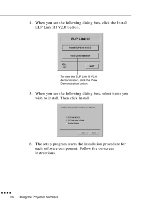 Page 86Using the Projector Software
  n  n  n  n
66
4. When you see the following dialog box, click the Install 
ELP Link III V2.0 button. 
5. When you see the following dialog box, select items you 
wish to install. Then click Install. 
6. The setup program starts the installation procedure for 
each software component. Follow the on-screen 
instructions.  
To view the ELP Link III V2.0 
demonstration, click the View 
Demonstration button.  