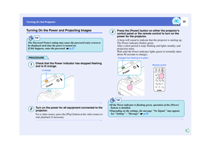 Page 3433
Turning On the ProjectorTurning On the Power and Projecting Images
PROCEDURE
Check that the Power indicator has stopped flashing 
and is lit orange.Turn on the power for all equipment connected to the 
projector.
For a video source, press the [Play] button at the video source to 
start playback if necessary.
Press the [Power] button on either the projectors 
control panel or the remote control to turn on the 
power for the projector.
A beep will sound to indicate that the projector is starting up.
The...