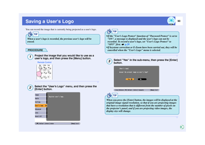 Page 9190
Saving a Users LogoYou can record the image that is currently being projected as a users logo.
PROCEDURE
Project the image that you would like to use as a 
users logo, and then press the [Menu] button.Select the User’s Logo menu, and then press the 
[Enter] button.
Select Yes in the sub-menu, then press the [Enter] 
button.
TIP
When a users logo is recorded, the previou s users logo will be 
erased.1
Remote Control
2
TIP
 If the User’s Logo Protect function of Password Protect is set to 
ON, a...