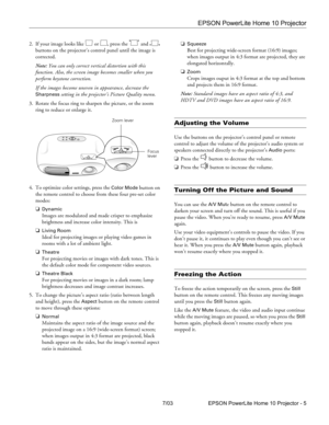 Page 5EPSON PowerLite Home 10 Projector
7/03 EPSON PowerLite Home 10 Projector - 5 2. If your image looks like   or  , press the   and   
buttons on the projector’s control panel until the image is 
corrected.
Note: You can only correct vertical distortion with this 
function. Also, the screen image becomes smaller when you 
perform keystone correction.
If the images become uneven in appearance, decrease the 
Sharpness setting in the projector’s Picture Quality menu.
3. Rotate the focus ring to sharpen the...