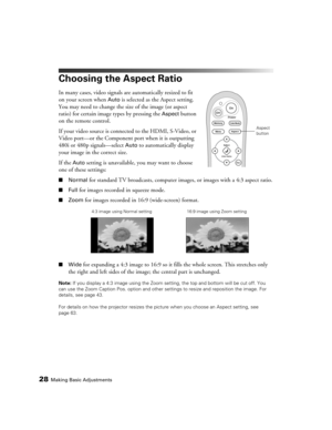 Page 2828Making Basic Adjustments
Choosing the Aspect Ratio
In many cases, video signals are automatically resized to fit 
on your screen when 
Auto is selected as the Aspect setting. 
You may need to change the size of the image (or aspect 
ratio) for certain image types by pressing the 
Aspect button 
on the remote control.
If your video source is connected to the HDMI, S-Video, or 
Video port—or the Component port when it is outputting 
480i or 480p signals—select 
Auto to automatically display 
your image...