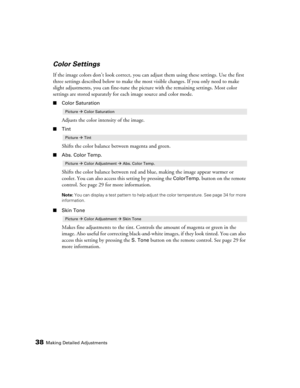 Page 3838Making Detailed Adjustments
Color Settings
If the image colors don’t look correct, you can adjust them using these settings. Use the first 
three settings described below to make the most visible changes. If you only need to make 
slight adjustments, you can fine-tune the picture with the remaining settings. Most color 
settings are stored separately for each image source and color mode.
■Color Saturation
Adjusts the color intensity of the image. 
■Tint
Shifts the color balance between magenta and...