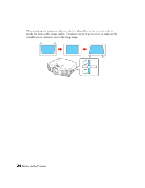 Page 2424Setting Up the Projector
When setting up the projector, make sure that it is placed level to the screen in order to 
provide the best possible image quality. If you must set up the projector at an angle, use the 
vertical keystone buttons to correct the image shape. 