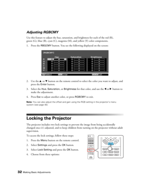Page 3232Making Basic Adjustments
Adjusting RGBCMY
Use this feature to adjust the hue, saturation, and brightness for each of the red (R), 
green (G), blue (B), cyan (C), magenta (M), and yellow (Y) color components.
1. Press the 
RBGCMY button. You see the following displayed on the screen:
2. Use the u or d button on the remote control to select the color you want to adjust, and 
press the 
Enter button.
3. Select the 
Hue, Saturation, or Brightness for that color, and use the l or r button to 
make the...
