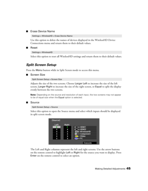 Page 45Making Detailed Adjustments45
■Erase Device Name
Use this option to delete the names of devices displayed in the WirelessHD Device 
Connections menu and return them to their default values.
■Reset
Select this option to reset all WirelessHD settings and return them to their default values.
Split Screen Setup
Press the Menu button while in Split Screen mode to access this menu.
■Screen Size
Adjusts the size of the two screens. Choose 
Larger Left to increase the size of the left 
screen, 
Larger Right to...