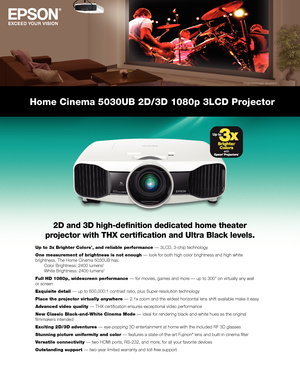 Page 1Home Cinema 5030UB 2D/3D 1080p 3LCD Projector
2D and 3D high-definition dedicated home theater 
projector with THX certification and Ultra Black levels.
Up to 3x Brighter Colors1, and reliable performance — 3LCD, 3-chip technology
One measurement of brightness is not enough — look for both high color brightness and high white 
brightness. The Home Cinema 5030UB has:   
 Color Brightness: 2400 lumens2  
 White Brightness: 2400 lumens2
Full HD 1080p, widescreen performance — for movies, games and more — up...