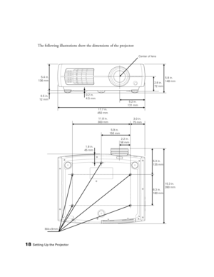 Page 18
18Setting Up the Projector
The following illustrations show the dimensions of the projector:
5.4 in.
136 mm Center of lens
2.8 in.
72 mm5.8 in.
148 mm
0.5 in.
12 mm 5.2 in.
131 mm
17.7 in.
450 mm
0.2 in.
4.5 mm
11.8 in.
300 mm
5.9 in.
150 mm 3.0 in.
75 mm
2.2 in.
56 mm
1.8 in.
45 mm
5.3 in.
135 mm
6.3 in.
160 mm15.3 in.
390 mm
M4 × 9 mm 