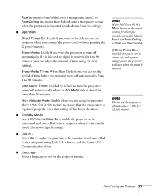 Page 53Fine-Tuning the Projector53 Rear 
(to project from behind onto a transparent screen), or 
Rear/Ceiling (to project from behind onto a transparent screen 
when the projector is mounted upside-down from the ceiling).
■Operation
Direct Power On:
 Enable if you want to be able to start the 
projector when you connect the power cord (without pressing the
 
Ppower button). 
Sleep Mode: Enable if you want the projector to turn off 
automatically if it is idle and no signal is received for 1 to 30 
minutes (you...