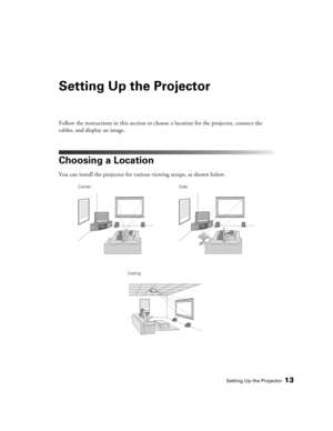 Page 13Setting Up the Projector13
Setting Up the Projector
Follow the instructions in this section to choose a location for the projector, connect the 
cables, and display an image.
Choosing a Location
You can install the projector for various viewing setups, as shown below. 
Center
CeilingSide 