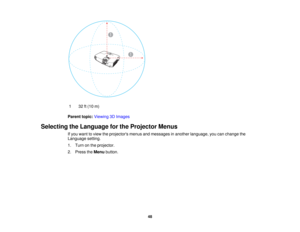 Page 48

1
 32
ft(10 m)
 Parent
topic:Viewing 3DImages
 Selecting
theLanguage forthe Projector Menus
 If
you want toview theprojectors menusandmessages inanother language, youcanchange the
 Language
setting.
 1.
Turn onthe projector.
 2.
Press theMenu button.
 48  