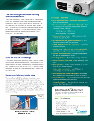 Page 3Features / Benefits
• Up to 3x Brighter Colors1, and reliable performance — 
3LCD, 3-chip technology
• One measurement of brightness is not enough — look  for both high color brightness and high white brightness. 
The Home Cinema 8345 has: 
Color Brightness: 1800 lumens
2
White Brightness: 1800 lumens2
• Sharp, crystal-clear detail — 1080p resolution and a contrast ratio up to 25,000:1 
• Rich, vibrant color and reliable performance — 3LCD,  3-chip technology and C
2Fine technology 
• Full HD, 1080p home...