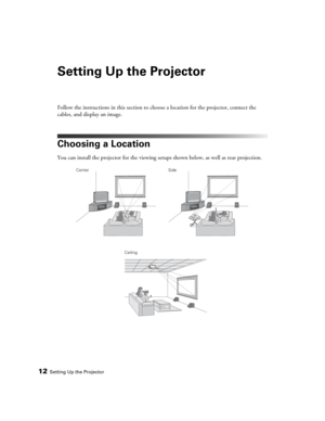 Page 1212Setting Up the Projector
Setting Up the Projector
Follow the instructions in this section to choose a location for the projector, connect the 
cables, and display an image.
Choosing a Location
You can install the projector for the viewing setups shown below, as well as rear projection. 
Center
CeilingSide 