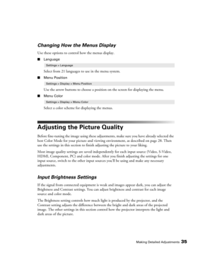 Page 35Making Detailed Adjustments35
Changing How the Menus Display
Use these options to control how the menus display.
■Language
Select from 21 languages to use in the menu system. 
■Menu Position
Use the arrow buttons to choose a position on the screen for displaying the menu.
■Menu Color
Select a color scheme for displaying the menus.
Adjusting the Picture Quality
Before fine-tuning the image using these adjustments, make sure you have already selected the 
best Color Mode for your picture and viewing...