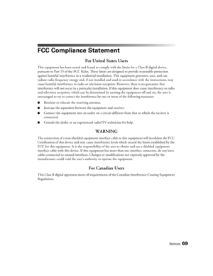 Page 69Notices69
FCC Compliance Statement
For United States Users
This equipment has been tested and found to comply with the limits for a Class B digital device, 
pursuant to Part 15 of the FCC Rules. These limits are designed to provide reasonable protection 
against harmful interference in a residential installation. This equipment generates, uses, and can 
radiate radio frequency energy and, if not installed and used in accordance with the instructions, may 
cause harmful interference to radio or television...