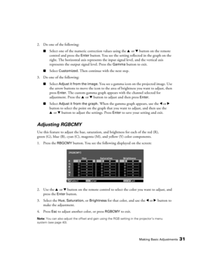 Page 31
Making Basic Adjustments31
2. Do one of the following:
■Select one of the numeric correction values using the u or d button on the remote 
control and press the
 Enter button. You see the setting reflected in the graph on the 
right. The horizontal axis represents the  input signal level, and the vertical axis 
represents the output signal level. Press the 
Gamma button to exit.
■Select Customized. Then continue with the next step.
3. Do one of the following:
■Select Adjust it from the image. You see a...