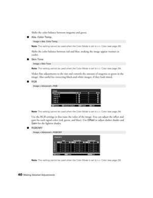 Page 40
40Making Detailed Adjustments
Shifts the color balance between magenta and green. 
■Abs. Color Temp.
Note:  This setting cannot be used when the Color Mode is set to x.v. Color (see page 29).
Shifts the color balance between red and blue, making the image appear warmer or 
cooler.
■Skin Tone
Note:  This setting cannot be used when the Color Mode is set to x.v. Color (see page 29).
Makes fine adjustments to the tint and contro ls the amount of magenta or green in the 
image. Also useful for correcting...