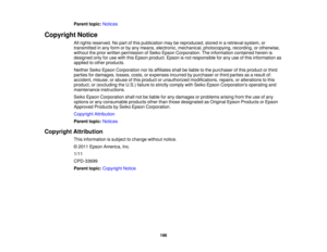 Page 196

Parent
topic:Notices
 Copyright
Notice
 All
rights reserved. Nopart ofthis publication maybereproduced, storedinaretrieval system,or
 transmitted
inany form orby any means, electronic, mechanical, photocopying, recording,orotherwise,
 without
theprior written permission ofSeiko Epson Corporation. Theinformation containedhereinis
 designed
onlyforuse with thisEpson product. Epsonisnot responsible forany useofthis information as
 applied
toother products.
 Neither
SeikoEpson Corporation noritsaffiliates...