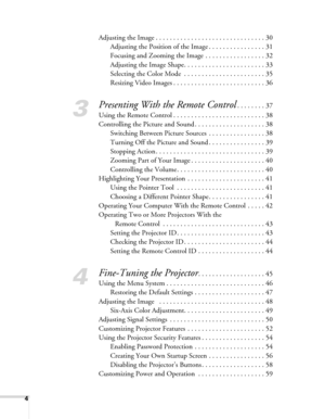 Page 44
Adjusting the Image . . . . . . . . . . . . . . . . . . . . . . . . . . . . . . . 30
Adjusting the Position of the Image . . . . . . . . . . . . . . . . 31
Focusing and Zooming the Image . . . . . . . . . . . . . . . . . 32
Adjusting the Image Shape. . . . . . . . . . . . . . . . . . . . . . . 33
Selecting the Color Mode  . . . . . . . . . . . . . . . . . . . . . . . 35
Resizing Video Images . . . . . . . . . . . . . . . . . . . . . . . . . . 36
3
Presenting With the Remote Control. . . . . . . . 37...