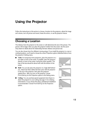 Page 1313
Using the Projector
Follow the instructions in this section to choose a location for the projector, adjust the image 
and volume, turn off picture and sound, freeze the action, or use the projector menus.
Choosing a Location
The distance from the projector to the screen or wall determines the size of the picture. The 
picture will be larger when you place the projector further from the screen. See the Quick 
Setup sheet for details about the relationship between distance and picture size.
You can also...