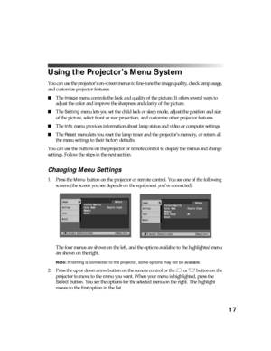 Page 1717
Using the Projector’s Menu System
You can use the projector’s on-screen menus to fine-tune the image quality, check lamp usage, 
and customize projector features:
■The Image menu controls the look and quality of the picture. It offers several ways to 
adjust the color and improve the sharpness and clarity of the picture.
■The Setting menu lets you set the child lock or sleep mode, adjust the position and size 
of the picture, select front or rear projection, and customize other projector features....