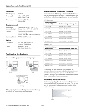 Page 2Epson PowerLite Pro Cinema 800
2 - Epson PowerLite Pro Cinema 800 11/05
Electrical
Rated frequency 50/60 Hz
Power supply 100 to 120 V: 2.7 A
200 to 240 V: 1.2 A
Power consumption Operating: 245 W max.
Standby: 4 W
Environmental
Temperature Operating: 41 to 95 °F (5 to 35 °C) 
(non-condensing) Storage: 14 to 140 °F (–10 to 60 °C)
Humidity Operating: 20 to 80% RH, 
non-condensing
Storage: 10 to 90% RH, non-condensing
Operating altitude 7500 feet (2280 meters)
Safety
United States FCC Part 15B Class B...