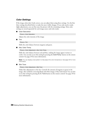 Page 3838Making Detailed Adjustments
Color Settings
If the image colors don’t look correct, you can adjust them using these settings. Use the first 
three settings described below to make the most visible changes. If you only need to make 
slight adjustments, you can fine-tune the picture with the remaining settings. Most color 
settings are stored separately for each image source and color mode.
■Color Saturation
Adjusts the color intensity of the image. 
■Tint
Shifts the color balance between magenta and...