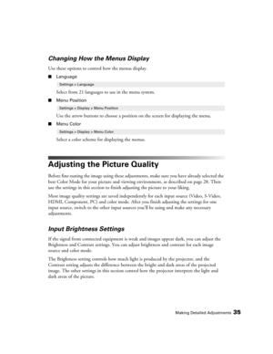 Page 35Making Detailed Adjustments35
Changing How the Menus Display
Use these options to control how the menus display.
■Language
Select from 21 languages to use in the menu system. 
■Menu Position
Use the arrow buttons to choose a position on the screen for displaying the menu.
■Menu Color
Select a color scheme for displaying the menus.
Adjusting the Picture Quality
Before fine-tuning the image using these adjustments, make sure you have already selected the 
best Color Mode for your picture and viewing...