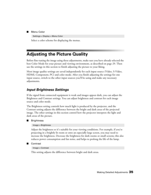 Page 35Making Detailed Adjustments35
■Menu Color
Select a color scheme for displaying the menus.
Adjusting the Picture Quality
Before fine-tuning the image using these adjustments, make sure you have already selected the 
best Color Mode for your picture and viewing environment, as described on page 29. Then 
use the settings in this section to finish adjusting the picture to your liking. 
Most image quality settings are saved independently for each input source (Video, S-Video, 
HDMI, Component, PC) and color...