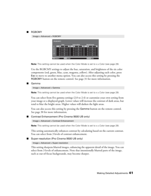 Page 41Making Detailed Adjustments41
■RGBCMY
Note: This setting cannot be used when the Color Mode is set to x.v.Color (see page 29).
Use the RGBCMY settings to adjust the hue, saturation, and brightness of the six color 
components (red, green, blue, cyan, magenta, yellow). After adjusting each color, press 
Esc to move to another menu option. You can also access this setting by pressing the 
RGBCMY button on the remote control. See page 31 for more information. 
■Gamma
Note: This setting cannot be used when...