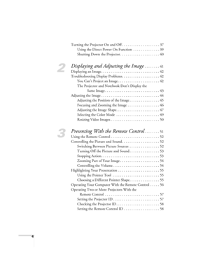 Page 44
Turning the Projector On and Off . . . . . . . . . . . . . . . . . . . . 37
Using the Direct Power On Function  . . . . . . . . . . . . . . 39
Shutting Down the Projector . . . . . . . . . . . . . . . . . . . . . 40
2
Displaying and Adjusting the Image . . . . . . . . 41
Displaying an Image . . . . . . . . . . . . . . . . . . . . . . . . . . . . . . . 42
Troubleshooting Display Problems. . . . . . . . . . . . . . . . . . . . 42
You Can’t Project an Image . . . . . . . . . . . . . . . . . . . . . . 42...