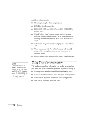 Page 1010WelcomeAdditional enhancements:
■Closed captioning for the hearing impaired
■HDMI for digital connectivity
■1000:1 (G5150NL and G5350NL) or 800:1 (G5200WNL) 
contrast ratio
■With Windows Vista®, you can use the wireless Network 
Projector feature to quickly connect to the projector without 
installing any additional software (G5150NL and G5350NL 
only)
■Color match images from up to four projectors for a uniform, 
wide-screen view
■When you present with PowerPoint®, project only the slide 
images while...