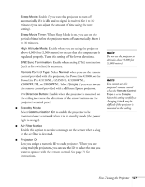 Page 127Fine-Tuning the Projector127 Sleep Mode:
 Enable if you want the projector to turn off 
automatically if it is idle and no signal is received for 1 to 30 
minutes (you can adjust the amount of time using the next 
setting).
Sleep Mode Timer: When Sleep Mode is on, you can set the 
period of time before the projector turns off automatically, from 1 
to 30 minutes.
High Altitude Mode: Enable when you are using the projector 
above 4,900 feet (1,500 meters) to ensure that the temperature is 
regulated...