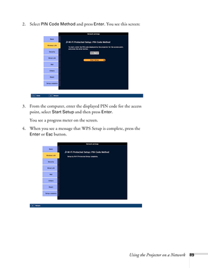Page 89Using the Projector on a Network89
2. Select PIN Code Method and press Enter. You see this screen:
3. From the computer, enter the displayed PIN code for the access 
point, select 
Start Setup and then press Enter.
You see a progress meter on the screen.
4. When you see a message that WPS Setup is complete, press the 
Enter or Esc button. 