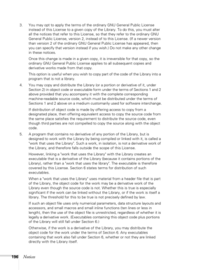 Page 196196Notices
3. You may opt to apply the terms of the ordinary GNU General Public License 
instead of this License to a given copy of the Library. To do this, you must alter 
all the notices that refer to this License, so that they refer to the ordinary GNU 
General Public License, version 2, instead of to this License. (If a newer version 
than version 2 of the ordinary GNU General Public License has appeared, then 
you can specify that version instead if you wish.) Do not make any other change 
in these...