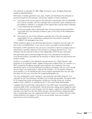 Page 203Notices203
This software is copyright (C) 1991-1998, Thomas G. Lane. All Rights Reserved 
except as specified below.
Permission is hereby granted to use, copy, modify, and distribute this software (or 
portions thereof) for any purpose, without fee, subject to these conditions:
(1) If any part of the source code for this software is distributed, then this README 
file must be included, with this copyright and no-warranty notice unaltered; and 
any additions, deletions, or changes to the original files...