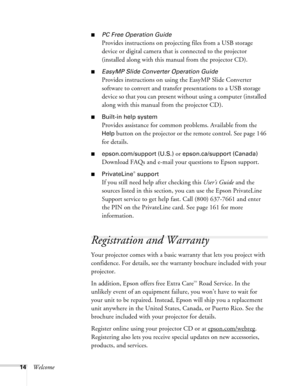 Page 1414Welcome
■PC Free Operation Guide
Provides instructions on projecting files from a USB storage 
device or digital camera that is connected to the projector 
(installed along with this manual from the projector CD).
■EasyMP Slide Converter Operation Guide
Provides instructions on using the EasyMP Slide Converter 
software to convert and transfer presentations to a USB storage 
device so that you can present without using a computer (installed 
along with this manual from the projector CD).
■Built-in help...